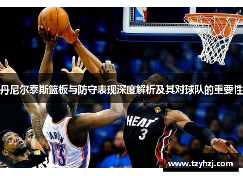 丹尼尔泰斯篮板与防守表现深度解析及其对球队的重要性