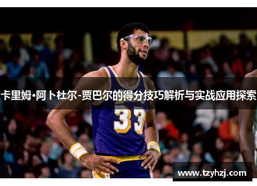 卡里姆·阿卜杜尔-贾巴尔的得分技巧解析与实战应用探索