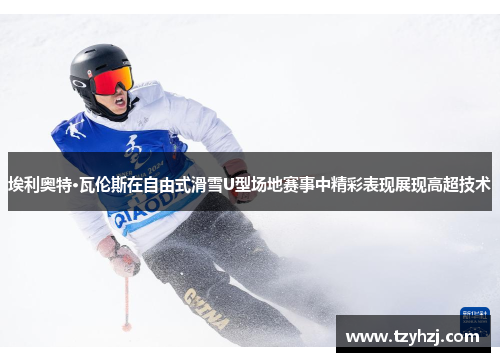 埃利奥特·瓦伦斯在自由式滑雪U型场地赛事中精彩表现展现高超技术