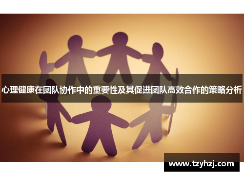 心理健康在团队协作中的重要性及其促进团队高效合作的策略分析