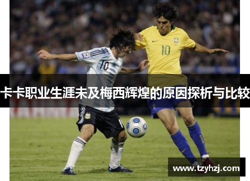 卡卡职业生涯未及梅西辉煌的原因探析与比较