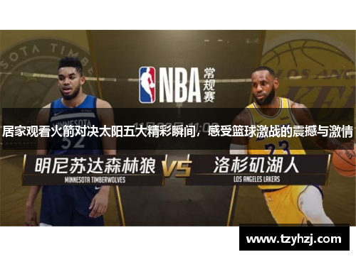 居家观看火箭对决太阳五大精彩瞬间，感受篮球激战的震撼与激情