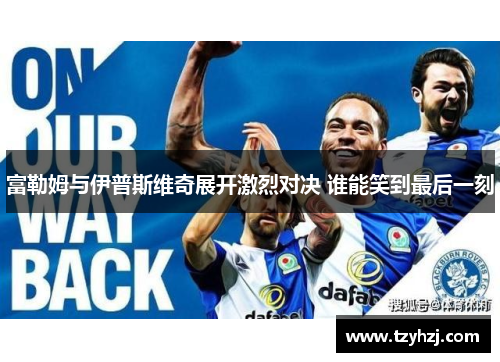 富勒姆与伊普斯维奇展开激烈对决 谁能笑到最后一刻