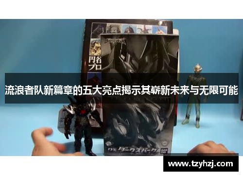 流浪者队新篇章的五大亮点揭示其崭新未来与无限可能 流浪者队新篇章的五大亮点揭示其崭新未来与无限可能