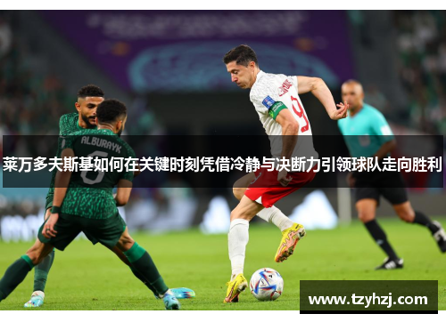 莱万多夫斯基如何在关键时刻凭借冷静与决断力引领球队走向胜利 莱万多夫斯基如何在关键时刻凭借冷静与决断力引领球队走向胜利