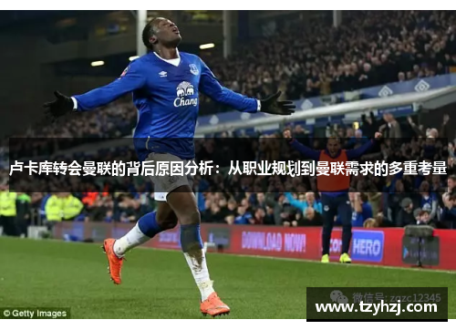 卢卡库转会曼联的背后原因分析:从职业规划到曼联需求的多重考量 卢卡库转会曼联的背后原因分析:从职业规划到曼联需求的多重考量