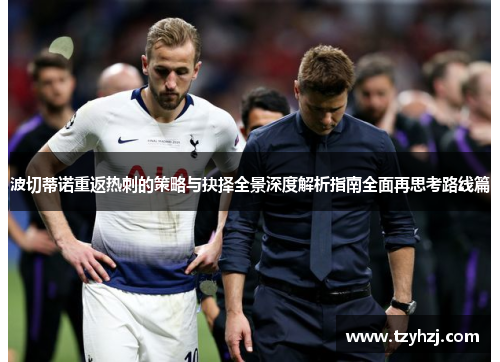 波切蒂诺重返热刺的策略与抉择全景深度解析指南全面再思考路线篇