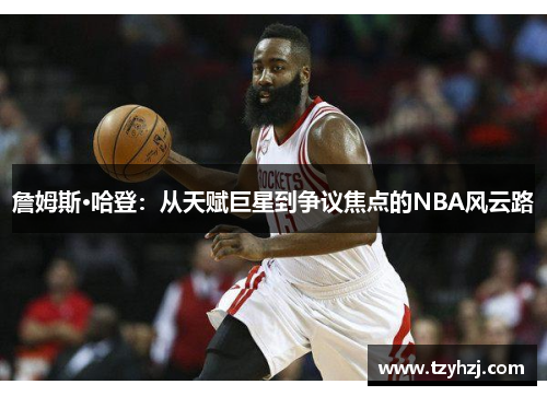 詹姆斯·哈登：从天赋巨星到争议焦点的NBA风云路