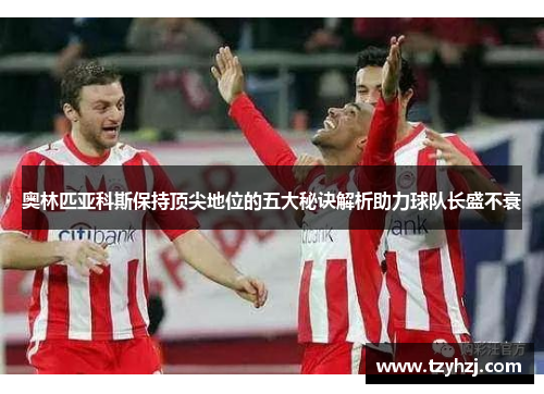 奥林匹亚科斯保持顶尖地位的五大秘诀解析助力球队长盛不衰