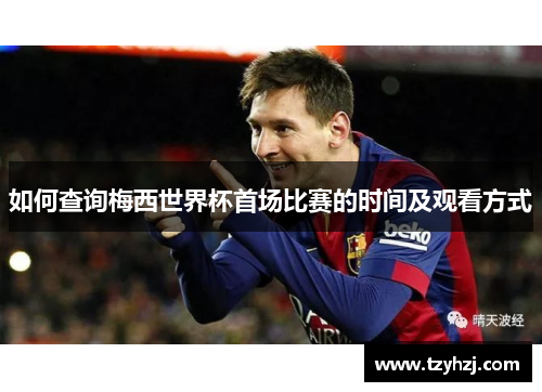 如何查询梅西世界杯首场比赛的时间及观看方式