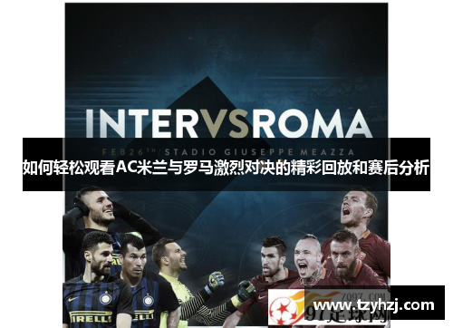 如何轻松观看AC米兰与罗马激烈对决的精彩回放和赛后分析