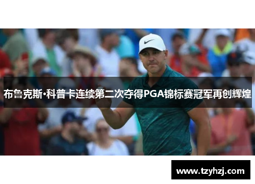 布鲁克斯·科普卡连续第二次夺得PGA锦标赛冠军再创辉煌