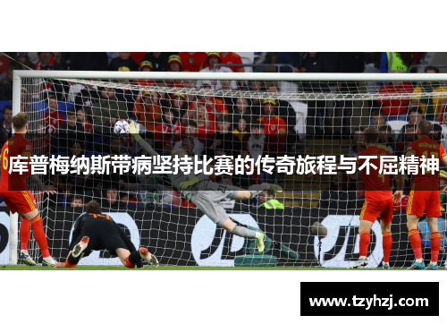 库普梅纳斯带病坚持比赛的传奇旅程与不屈精神