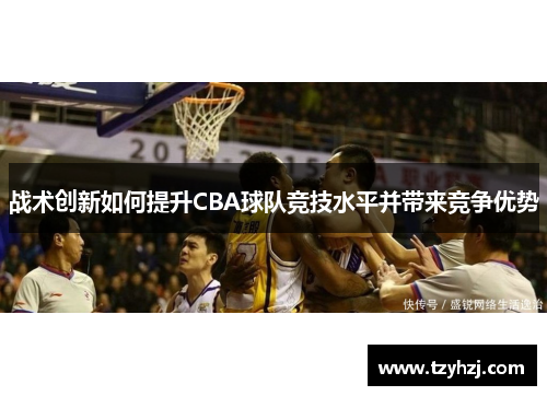 战术创新如何提升CBA球队竞技水平并带来竞争优势