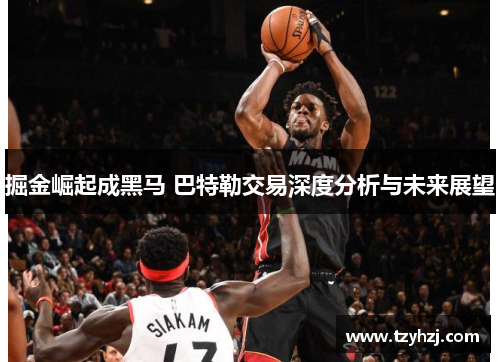 掘金崛起成黑马 巴特勒交易深度分析与未来展望 掘金崛起成黑马 巴特勒交易深度分析与未来展望
