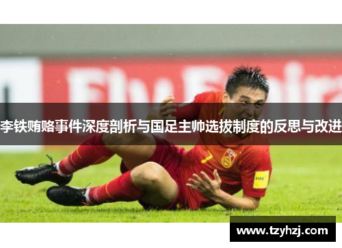 李铁贿赂事件深度剖析与国足主帅选拔制度的反思与改进