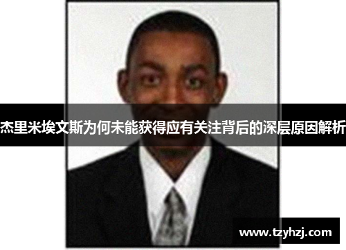 杰里米埃文斯为何未能获得应有关注背后的深层原因解析 杰里米埃文斯为何未能获得应有关注背后的深层原因解析